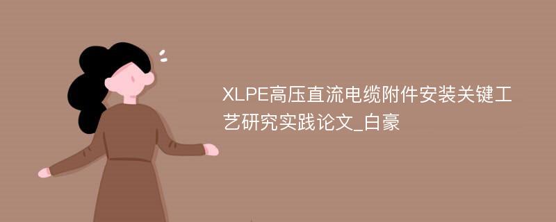 XLPE高压直流电缆附件安装关键工艺研究实践论文_白豪