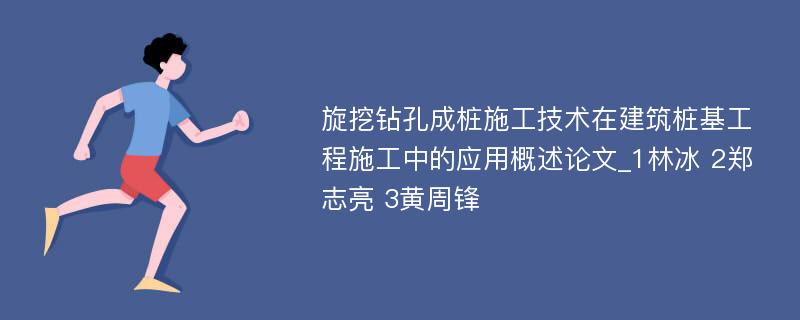 旋挖钻孔成桩施工技术在建筑桩基工程施工中的应用概述论文_1林冰 2郑志亮 3黄周锋