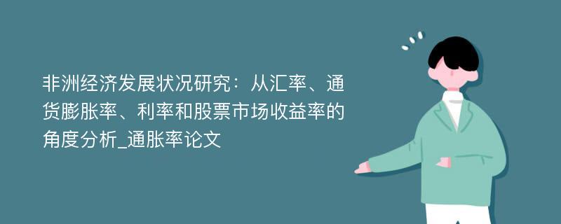 非洲经济发展状况研究：从汇率、通货膨胀率、利率和股票市场收益率的角度分析_通胀率论文