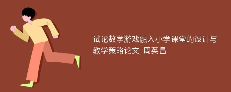 试论数学游戏融入小学课堂的设计与教学策略论文_周英昌