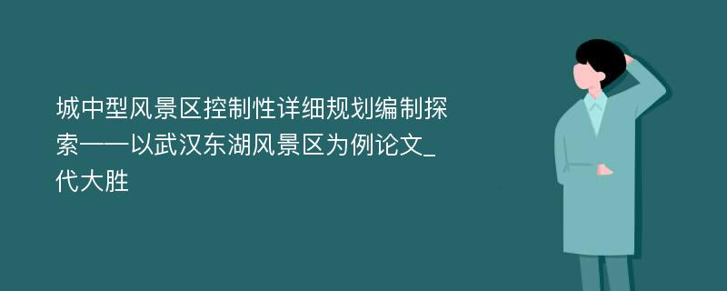 城中型风景区控制性详细规划编制探索——以武汉东湖风景区为例论文_代大胜