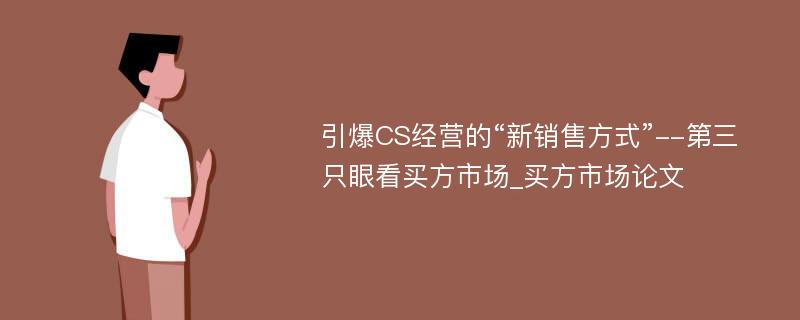 引爆CS经营的“新销售方式”--第三只眼看买方市场_买方市场论文