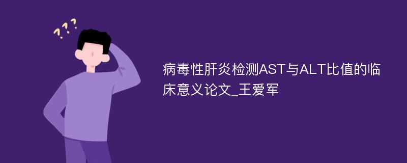 病毒性肝炎检测AST与ALT比值的临床意义论文_王爱军