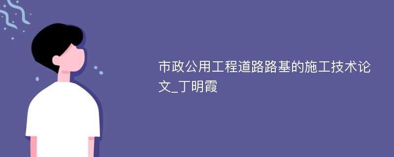 市政公用工程道路路基的施工技术论文_丁明霞