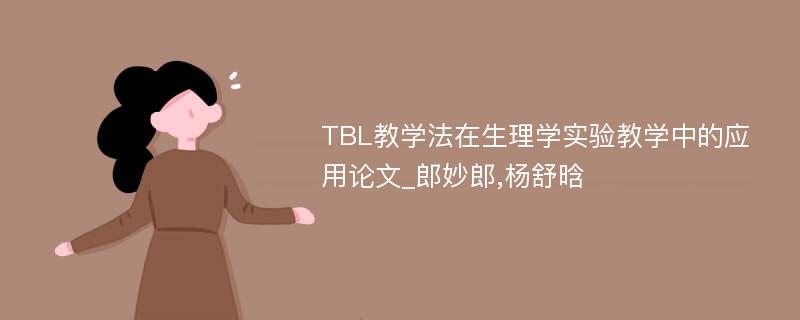 TBL教学法在生理学实验教学中的应用论文_郎妙郎,杨舒晗