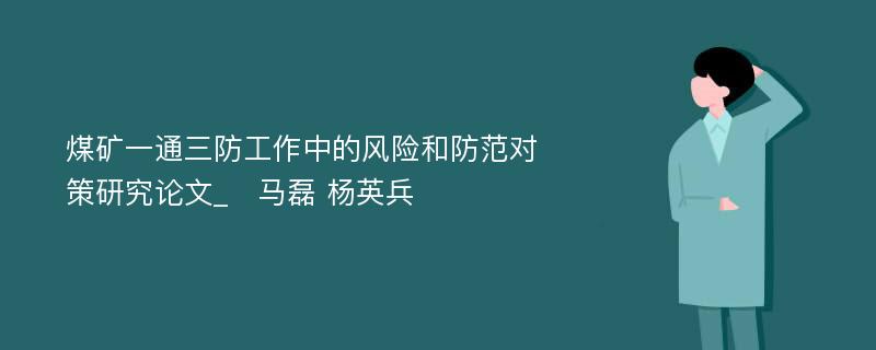 煤矿一通三防工作中的风险和防范对策研究论文_　马磊 杨英兵