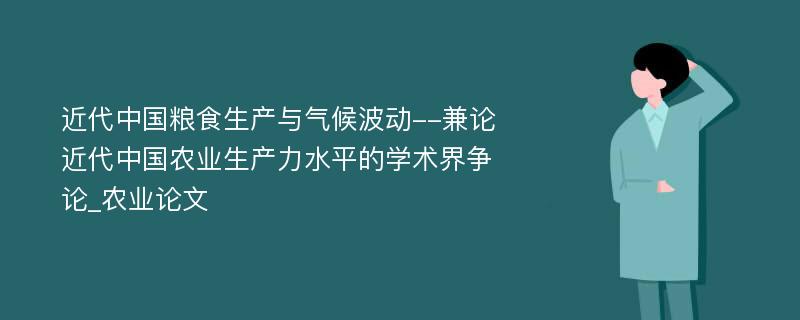 近代中国粮食生产与气候波动--兼论近代中国农业生产力水平的学术界争论_农业论文