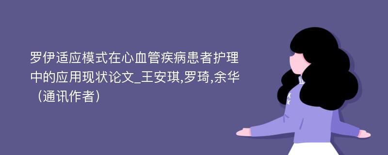 罗伊适应模式在心血管疾病患者护理中的应用现状论文_王安琪,罗琦,余华（通讯作者）