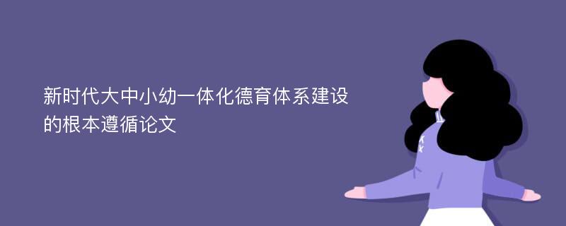 新时代大中小幼一体化德育体系建设的根本遵循论文