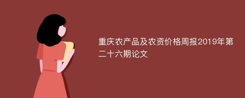 重庆农产品及农资价格周报2019年第二十六期论文