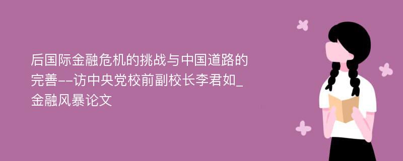 后国际金融危机的挑战与中国道路的完善--访中央党校前副校长李君如_金融风暴论文