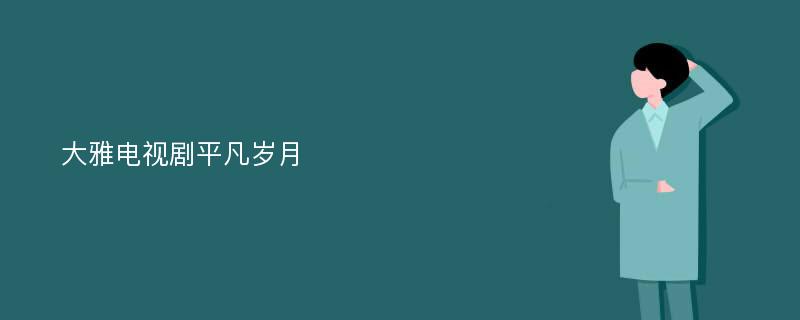 大雅电视剧平凡岁月