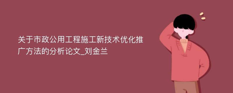 关于市政公用工程施工新技术优化推广方法的分析论文_刘金兰