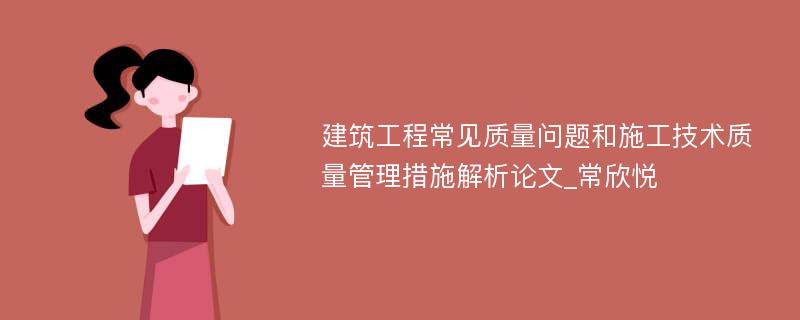 建筑工程常见质量问题和施工技术质量管理措施解析论文_常欣悦