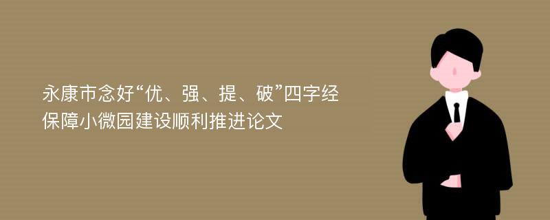 永康市念好“优、强、提、破”四字经保障小微园建设顺利推进论文