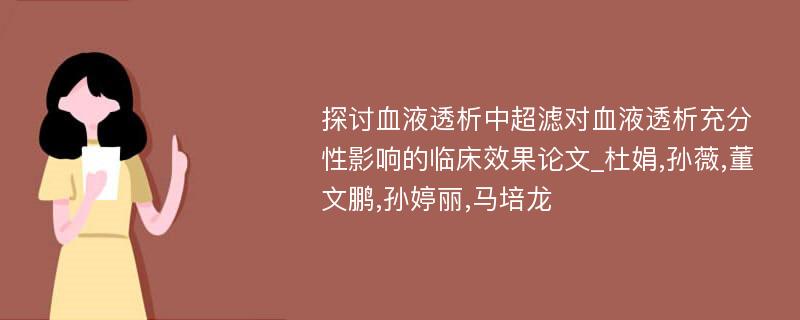 探讨血液透析中超滤对血液透析充分性影响的临床效果论文_杜娟,孙薇,董文鹏,孙婷丽,马培龙