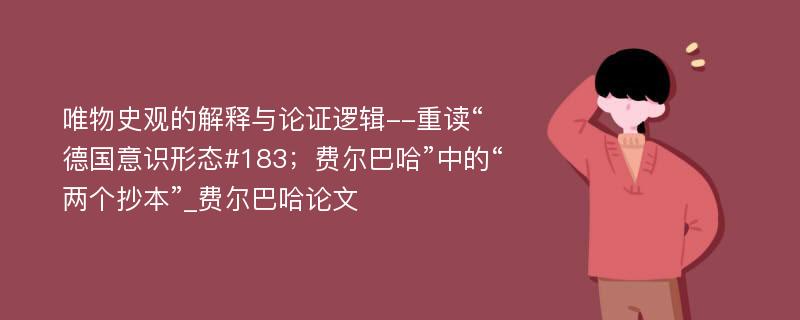 唯物史观的解释与论证逻辑--重读“德国意识形态#183；费尔巴哈”中的“两个抄本”_费尔巴哈论文