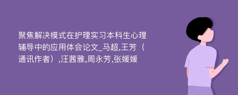 聚焦解决模式在护理实习本科生心理辅导中的应用体会论文_马超,王芳（通讯作者）,汪茜雅,周永芳,张媛媛