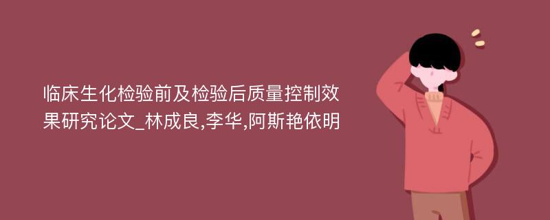 临床生化检验前及检验后质量控制效果研究论文_林成良,李华,阿斯艳依明