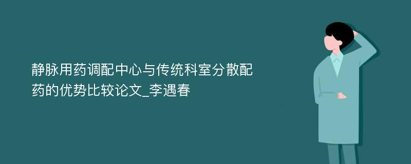 静脉用药调配中心与传统科室分散配药的优势比较论文_李遇春