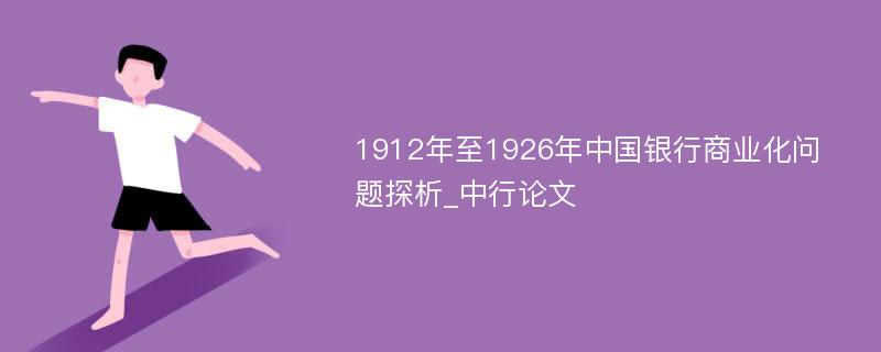 1912年至1926年中国银行商业化问题探析_中行论文