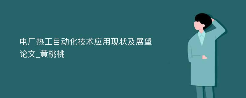 电厂热工自动化技术应用现状及展望论文_黄桃桃