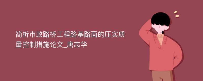 简析市政路桥工程路基路面的压实质量控制措施论文_唐志华