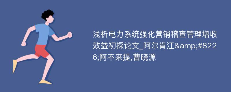 浅析电力系统强化营销稽查管理增收效益初探论文_阿尔肯江&#8226;阿不来提,曹晓源