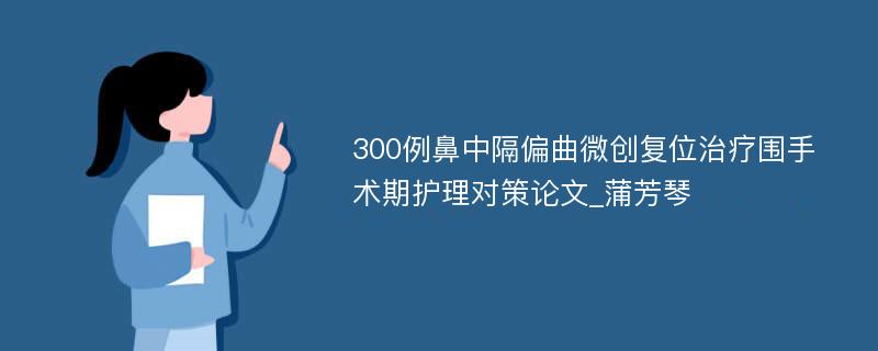 300例鼻中隔偏曲微创复位治疗围手术期护理对策论文_蒲芳琴