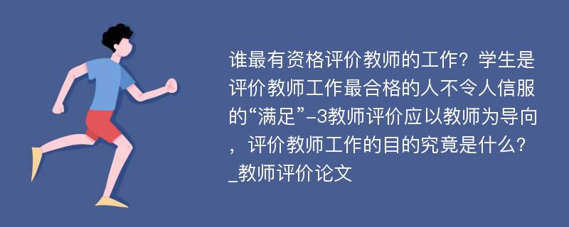 谁最有资格评价教师的工作？学生是评价教师工作最合格的人不令人信服的“满足”-3教师评价应以教师为导向，评价教师工作的目的究竟是什么？_教师评价论文