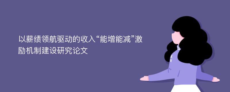 以薪绩领航驱动的收入“能增能减”激励机制建设研究论文