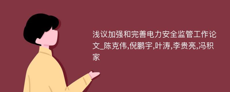 浅议加强和完善电力安全监管工作论文_陈克伟,倪鹏宇,叶涛,李贵亮,冯积家