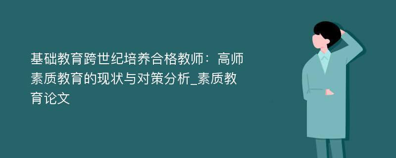 基础教育跨世纪培养合格教师：高师素质教育的现状与对策分析_素质教育论文