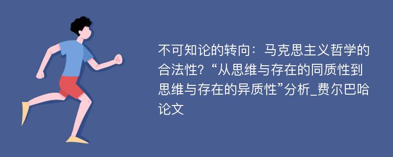 不可知论的转向：马克思主义哲学的合法性？“从思维与存在的同质性到思维与存在的异质性”分析_费尔巴哈论文