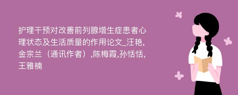 护理干预对改善前列腺增生症患者心理状态及生活质量的作用论文_汪艳,金宗兰（通讯作者）,陈梅霞,孙恬恬,王雅楠