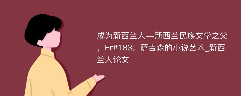 成为新西兰人--新西兰民族文学之父，Fr#183；萨吉森的小说艺术_新西兰人论文