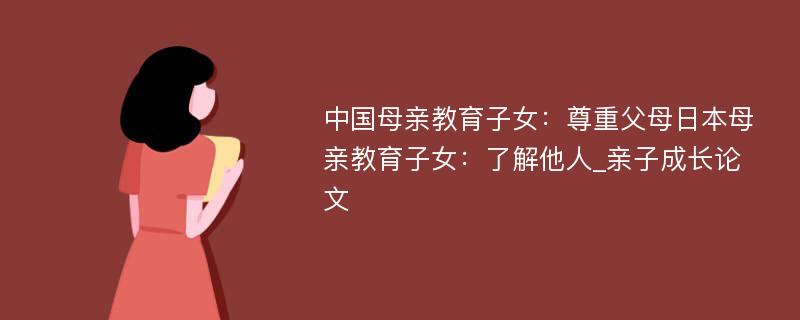 中国母亲教育子女：尊重父母日本母亲教育子女：了解他人_亲子成长论文