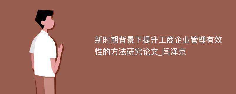 新时期背景下提升工商企业管理有效性的方法研究论文_闫泽京