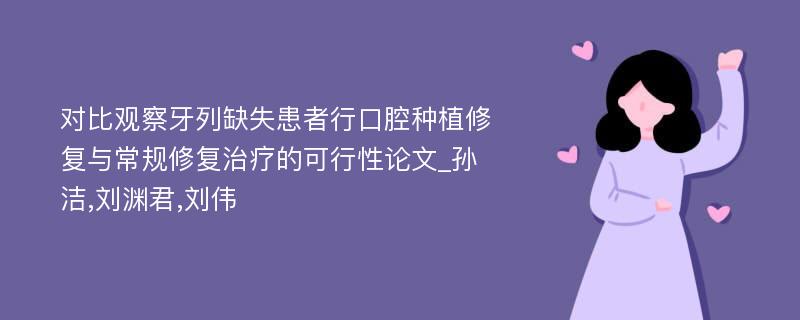 对比观察牙列缺失患者行口腔种植修复与常规修复治疗的可行性论文_孙洁,刘渊君,刘伟