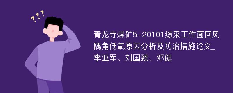 青龙寺煤矿5-20101综采工作面回风隅角低氧原因分析及防治措施论文_李亚军、刘国臻、邓健