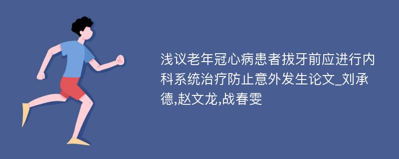 浅议老年冠心病患者拔牙前应进行内科系统治疗防止意外发生论文_刘承德,赵文龙,战春雯