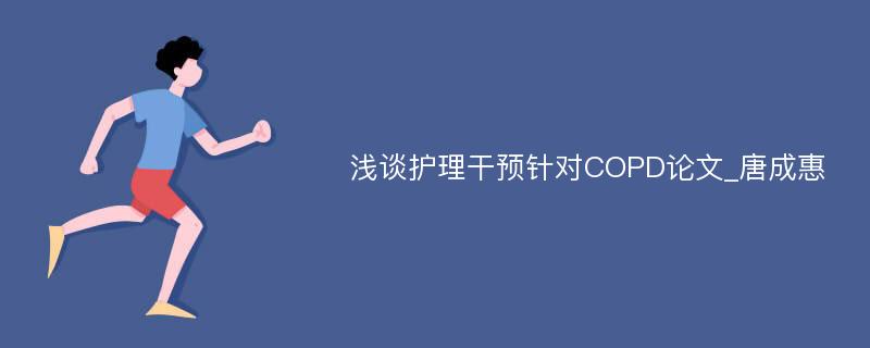 浅谈护理干预针对COPD论文_唐成惠