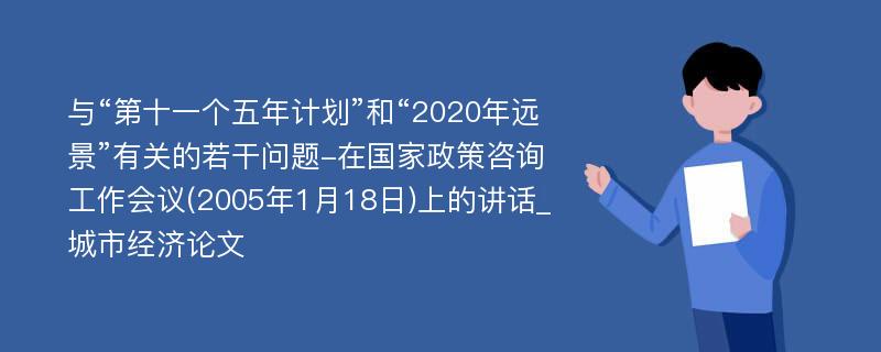 与“第十一个五年计划”和“2020年远景”有关的若干问题-在国家政策咨询工作会议(2005年1月18日)上的讲话_城市经济论文