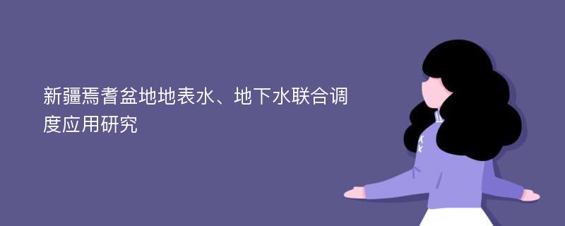 新疆焉耆盆地地表水、地下水联合调度应用研究