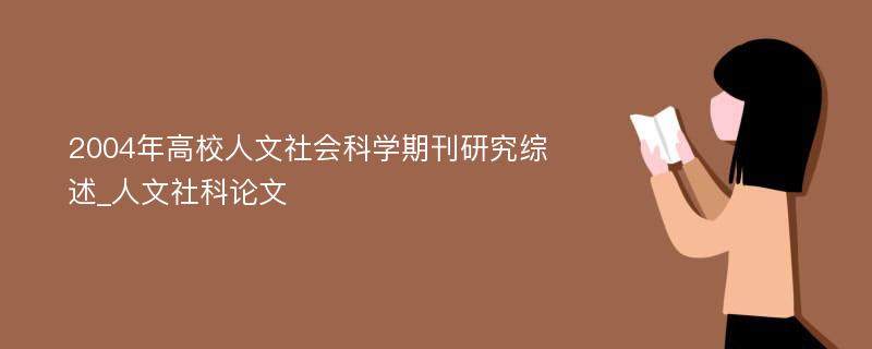 2004年高校人文社会科学期刊研究综述_人文社科论文