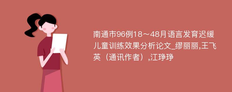 南通市96例18～48月语言发育迟缓儿童训练效果分析论文_缪丽丽,王飞英（通讯作者）,江琤琤