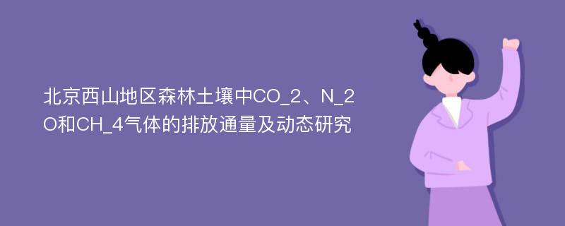 北京西山地区森林土壤中CO_2、N_2O和CH_4气体的排放通量及动态研究