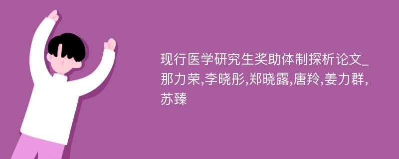 现行医学研究生奖助体制探析论文_那力荣,李晓彤,郑晓露,唐羚,姜力群,苏臻