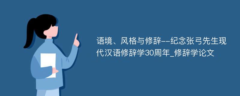 语境、风格与修辞--纪念张弓先生现代汉语修辞学30周年_修辞学论文