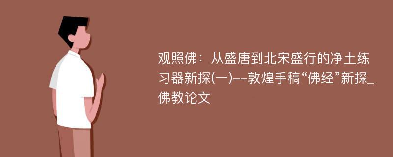 观照佛：从盛唐到北宋盛行的净土练习器新探(一)--敦煌手稿“佛经”新探_佛教论文